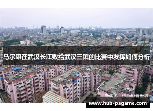 马尔康在武汉长江败给武汉三镇的比赛中发挥如何分析
