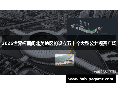 2026世界杯期间北美地区将设立五十个大型公共观赛广场 2026世界杯期间北美地区将设立五十个大型公共观赛广场