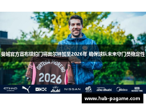 曼城官方宣布续约门将奥尔特加至2026年 确保球队未来守门员稳定性 曼城官方宣布续约门将奥尔特加至2026年 确保球队未来守门员稳定性